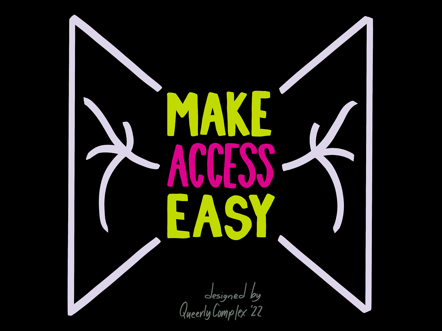 "Make Access Easy" in hand lettering with a symbol on either side that looks like someone with outstreached arms coming easily through a doorway. Designed by Queerly Complex.