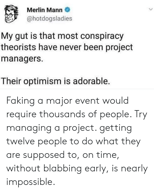 Merlin Mann My Gut Is That Most Conspiracy Theorists Have Never Been  Project Managers Their Optimism Is Adorable Faking a Major Event Would  Require Thousands of People Try Managing a Project Getting