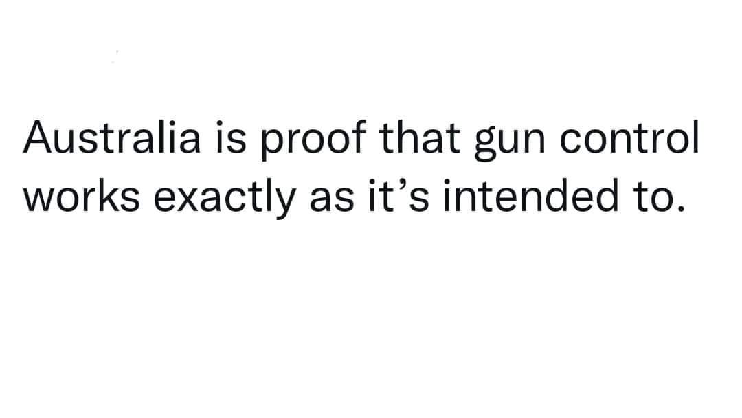 May be an image of text that says 'Australia is proof that gun control works exactly as it's intended to.'