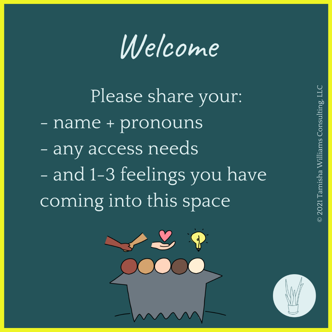 Welcome. Please share your: - name + pronouns - any access needs - and 1-3 feelings you have coming into this space.