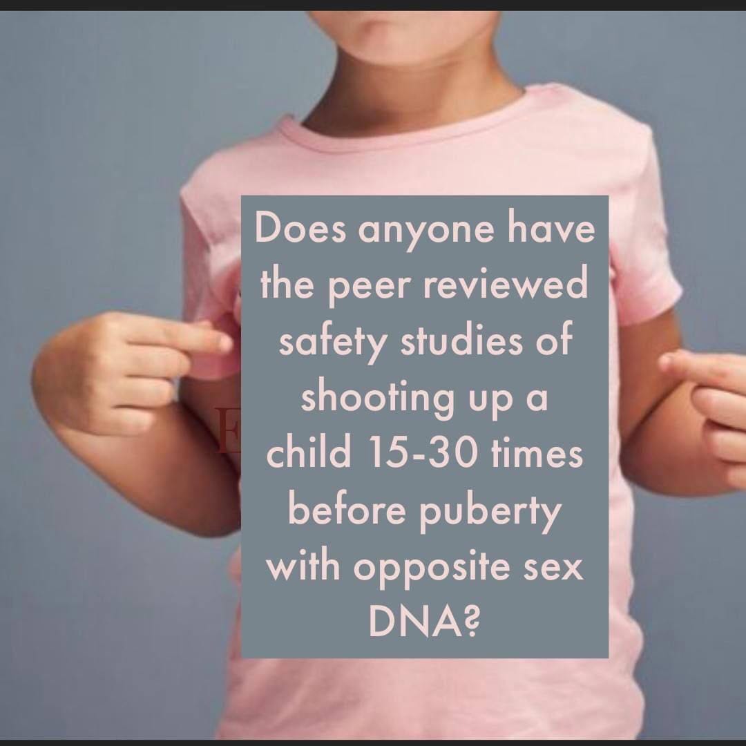 May be an image of one or more people and text that says 'Does anyone have the peer reviewed safety studies of shooting up a child 15-30 times before puberty with opposite sex DNA?'