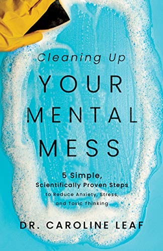 Cleaning Up Your Mental Mess: 5 Simple, Scientifically Proven Steps to Reduce Anxiety, Stress, and Toxic Thinking by [Dr. Caroline Leaf]