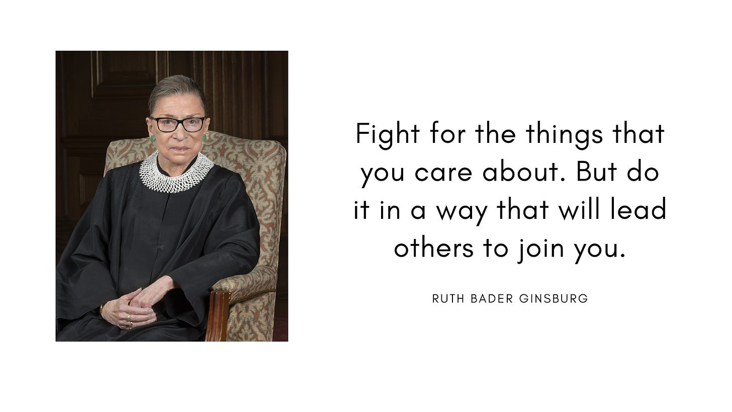 Ruth Bader Ginsburg in her balck justice robes with a white dissent collar. Text: Fight for the things you care about. But do it in a way that will lead others to join you.