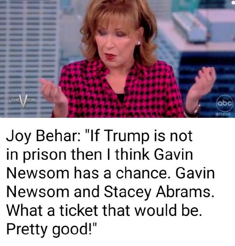 May be an image of 1 person and text that says 'THEE abc Joy Behar: "If Trump is not in prison then I think Gavin Newsom has a chance. Gavin Newsom and Stacey Abrams. What a ticket that would be. Pretty good!"'