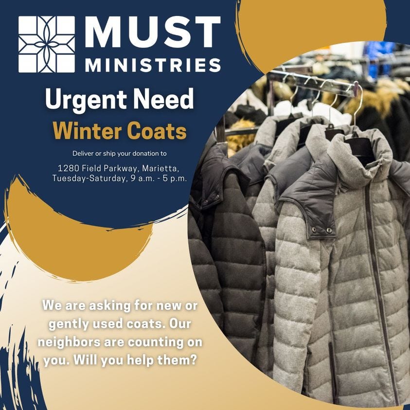 May be an image of text that says 'MUST MINISTRIES Urgent Need Winter Coats Delive ship your donation 1280 Field Parkway, Marietta, Tuesday Saturday, Satur a.m. 5p.m. We are asking for new or gently used coats. Our neighbors are counting on you. Will you help them?'