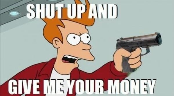 Shut up and give me your money! | Shut Up And Take My Money! | Know Your  Meme
