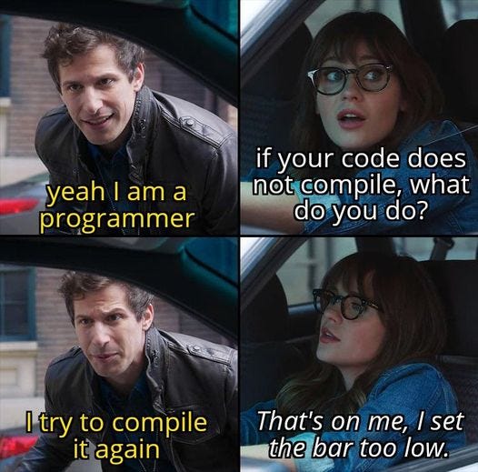 May be an image of 4 people and text that says 'yeah I am a programmer if your code does not compile, what do you do? I try to compile it again That's on me, /set the bar too low.'