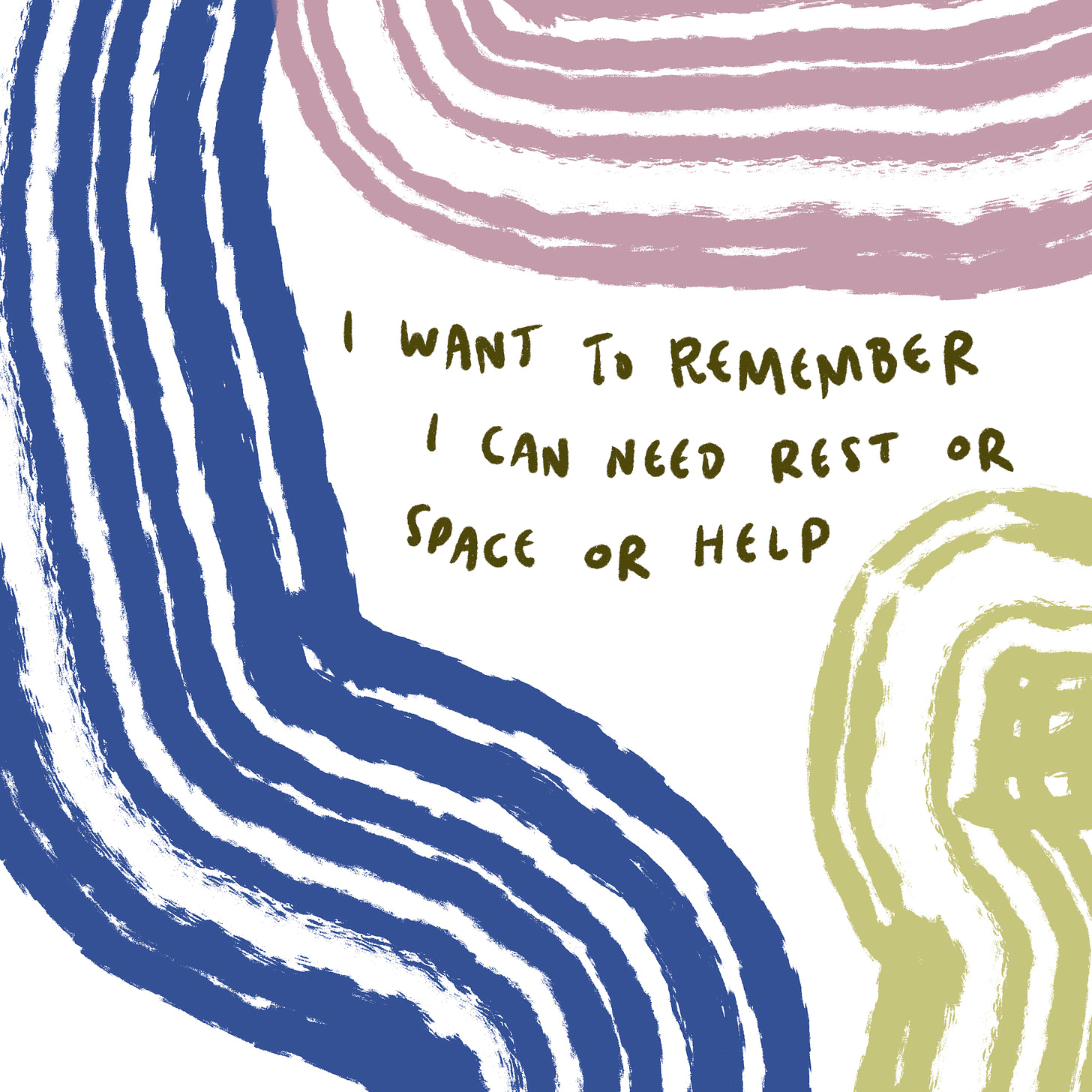 I want to remember I can need rest or space or help