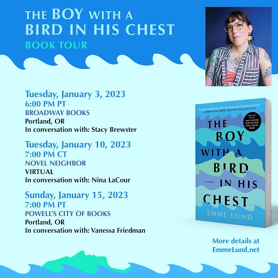 Tour graphic with all the event info for the 3 events in January. It reads: "THE BOY WITH A BIRD IN HIS CHEST BOOK TOUR Tuesday, January 3, 2023 6:00 PM PT BROADWAY BOOKS Portland, OR In conversation with: Stacy Brewster Tuesday, January 10, 2023 7:00 PM CT NOVEL NEIGHBOR VIRTUAL In conversation with: Nina LaCour Sunday, January 15, 2023 7:00 PM PT POWELL'S CITY OF BOOKS Portland, OR In conversation with: Vanessa Friedman"