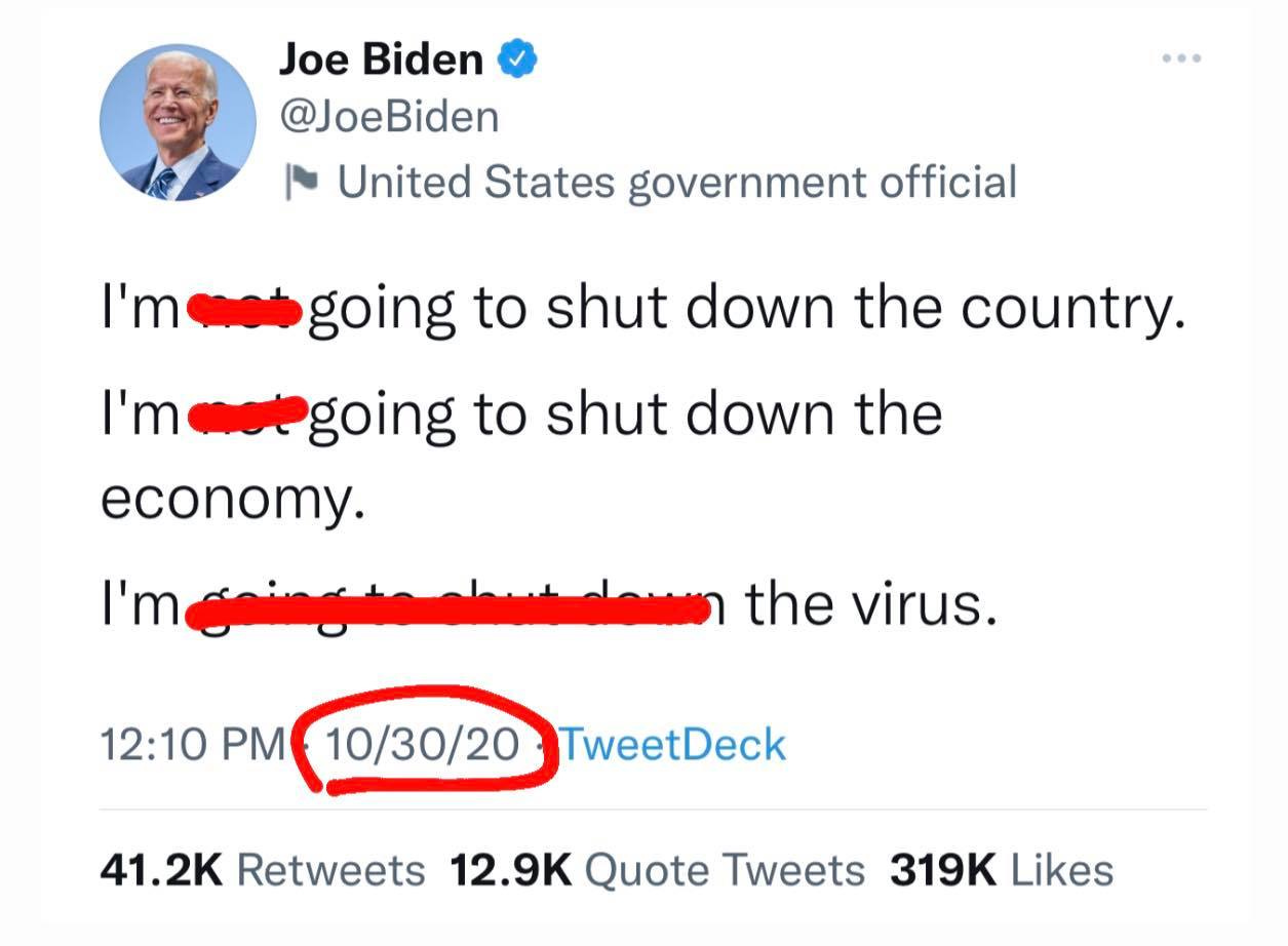 May be a Twitter screenshot of 1 person and text that says 'Joe Biden @JoeBiden United States government official I'm I'm going to shut down the country. going to shut down the economy. I'm the virus. 12:10 PM 10/30/20 TweetDeck 41.2K Retweets 12.9K Quote Tweets 319K Likes'