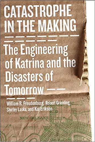 Catastrophe in the Making: The Engineering of Katrina and the Disasters of  Tomorrow: Freudenburg, William R., Gramling, Robert B., Laska, Shirley,  Erikson, Kai: 9781610911634: Amazon.com: Books