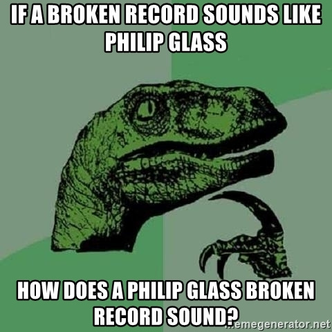 Philosoraptor - if a broken record sounds like philip glass How does a PHILIP GLASS broken record sound?