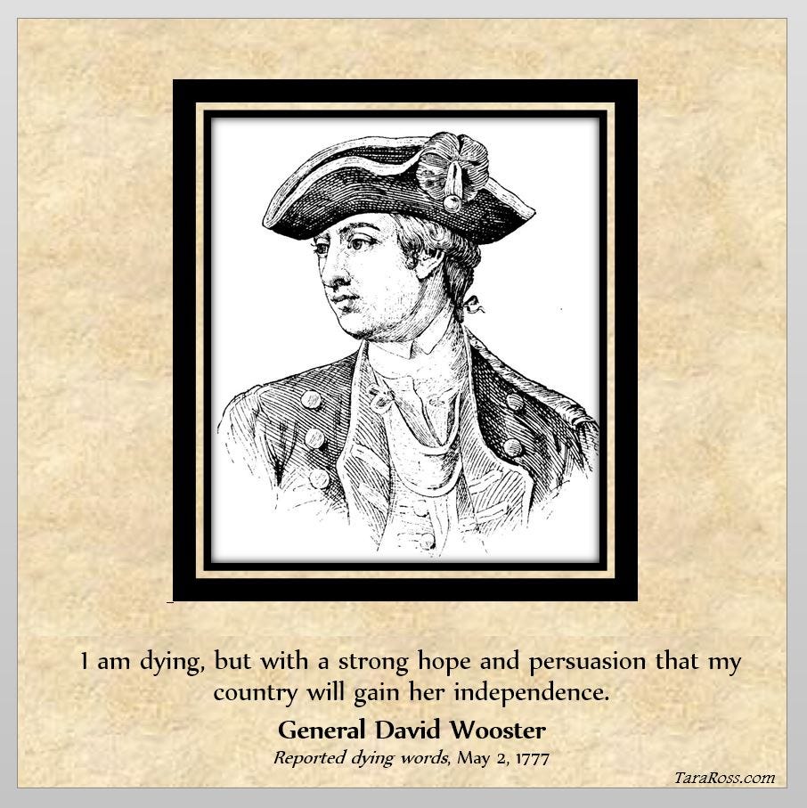 Picture of General David Wooster with a quote: "I am dying, but with a strong hope and persuasion that my country will gain her independence." -- General David Wooster's reported dying words (May 2, 1777)