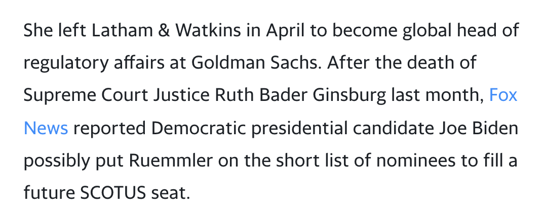 Image description: Article extract. Black text on a white background. Text reads: “She left Latham & Watkins in April to become global head of regulatory affairs at Goldman Sachs. After the death of Supreme Court Justice Ruth Bader Ginsburg last month, Fox News reported Democratic presidential candidate Joe Biden possibly put Ruemmler on the short list of nominees to fill a future SCOTUS seat.”