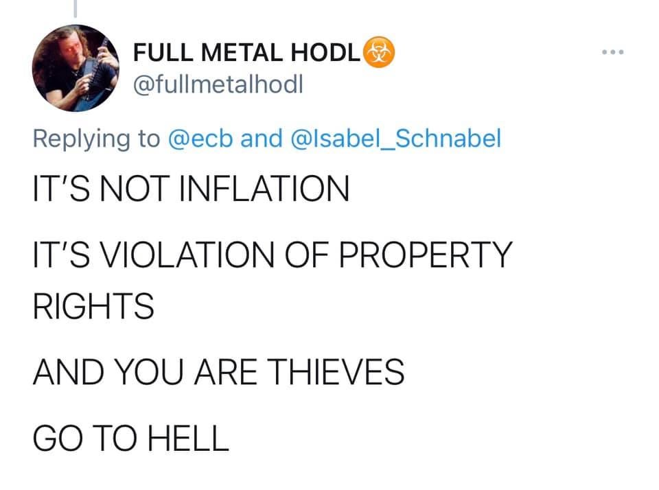 May be a Twitter screenshot of text that says 'FULL METAL HODL @fullmetalhodl Replying to @ecb and @Isabel_Schnabel IT'S NOT INFLATION IT'S VIOLATION OF PROPERTY RIGHTS AND YOU ARE THIEVES GO TO HELL'
