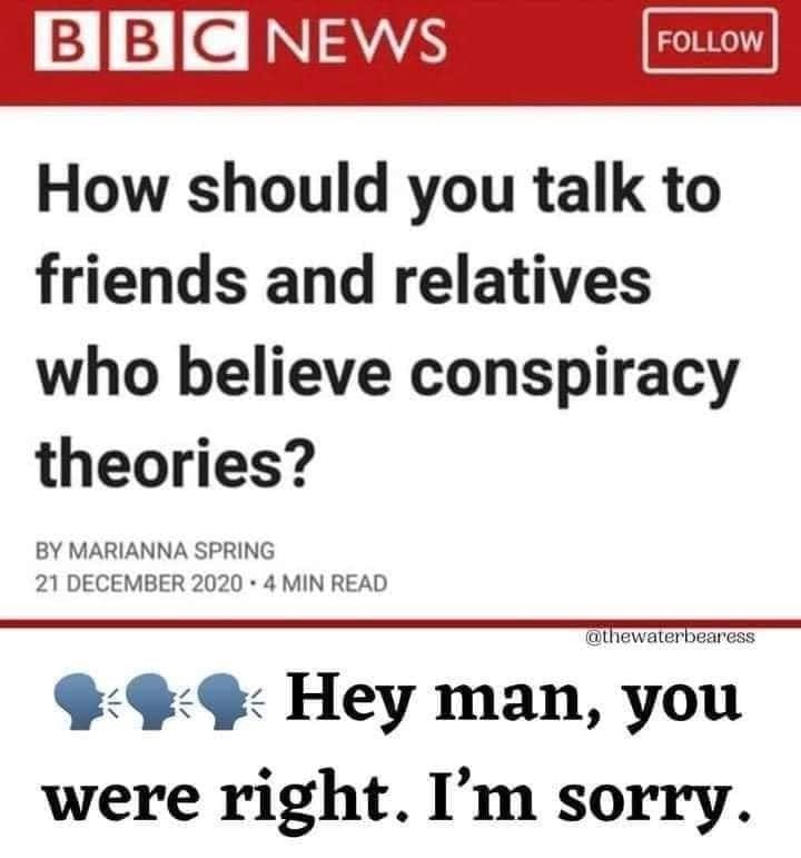 May be an image of one or more people and text that says 'NEWS FOLLOW How should you talk to friends and relatives who believe conspiracy theories? BY MARIANNA SPRING 21 DECEMBER 2020 4 MIN READ @thewaterbearess Hey man, you were right. I'm sorry.'