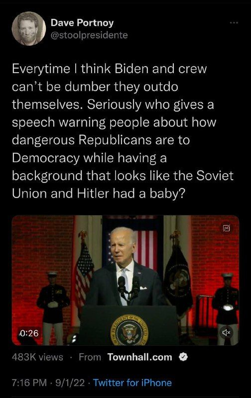 May be an image of 3 people and text that says 'Dave Portnoy @stoolpresidente Everytime think Biden and and crew can't be dumber they outdo themselves. Seriously who gives a speech warning people about how dangerous Republicans are to Democracy while having a background that looks like the Soviet Union and Hitler Hitler had a baby? 0:26 .From Townhall.com 9/1/22 Twitter for Phone'