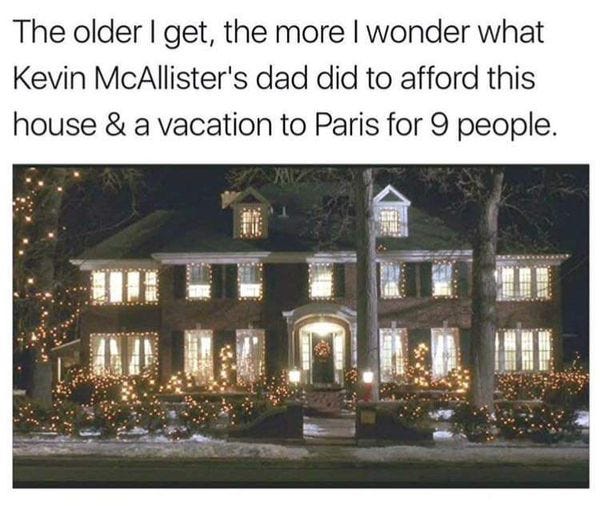 Image may contain: ‎house and outdoor, ‎text that says '‎The older I get, the more I wonder what Kevin McAllister's dad did to afford this house & a vacation to Paris for 9 people. 健膜 μ מח.0‎'‎‎