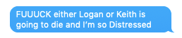 text message: "FUUUCK either Logan or Keith is going to die and I'm so Distressed"