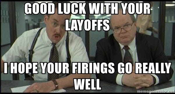 Image result from https://memegenerator.net/instance/57544790/office-space-good-luck-with-your-layoffs-i-hope-your-firings-go-really-well