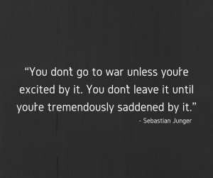 Sebastian Junger quote reading, “You don’t go to war unless you’re excited by it. You don’t leave it until you’re tremendously saddened by it.”