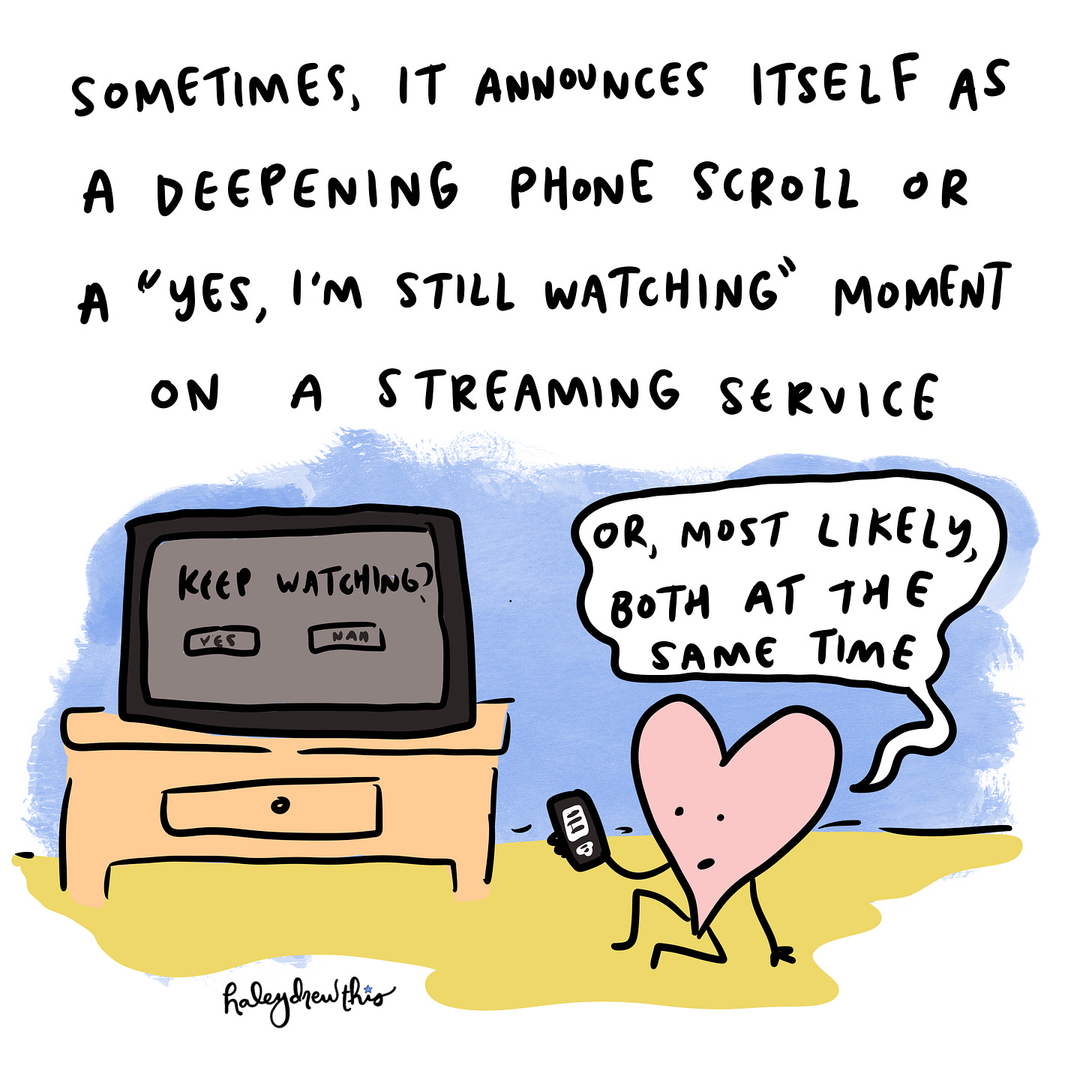 Sometimes, it announces itself as a deepening phone scroll or a "yes, I'm still waching" moment on a streaming service. Heart sitting in front of tv, saying "or, most likely, both."