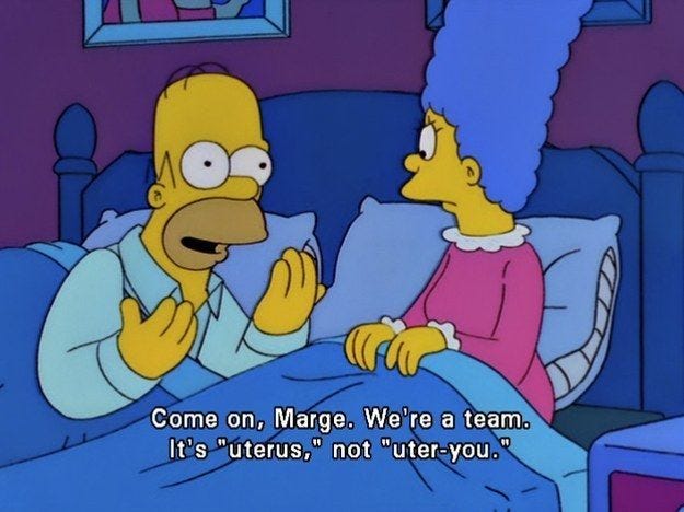 Come on, Marge. We're a team. It's a uterus not uter-you.