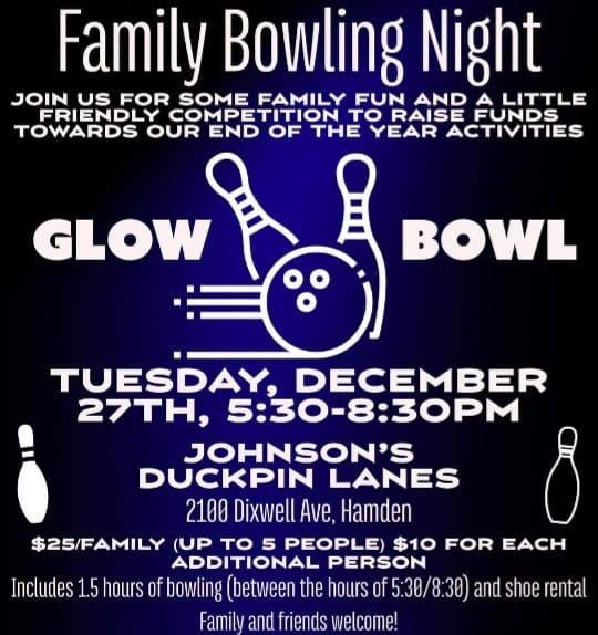 May be an image of text that says 'Family Bowling Night JOIN US FOR SOME FAMILY FUN AND A LITTLE FRIENDLY COMPETITION TO RAISE FUNDS TOWARDS OUR END OF THE YEAR ACTIVITIES GLOW BOWL TUESDAY, DECEMBER 27TH, 5:30-8:30PM JOHNSON'S DUCKPIN LANES 2100 Dixwell Ave, Hamden $25/FAMILY (UP TO 5 PEOPLE) $10 FOR EACH ADDITIONAL PERSON Includes 1.5 hours of bowling between the hours of 5:30/8:30 and shoe rental Familv and friends welcome!'