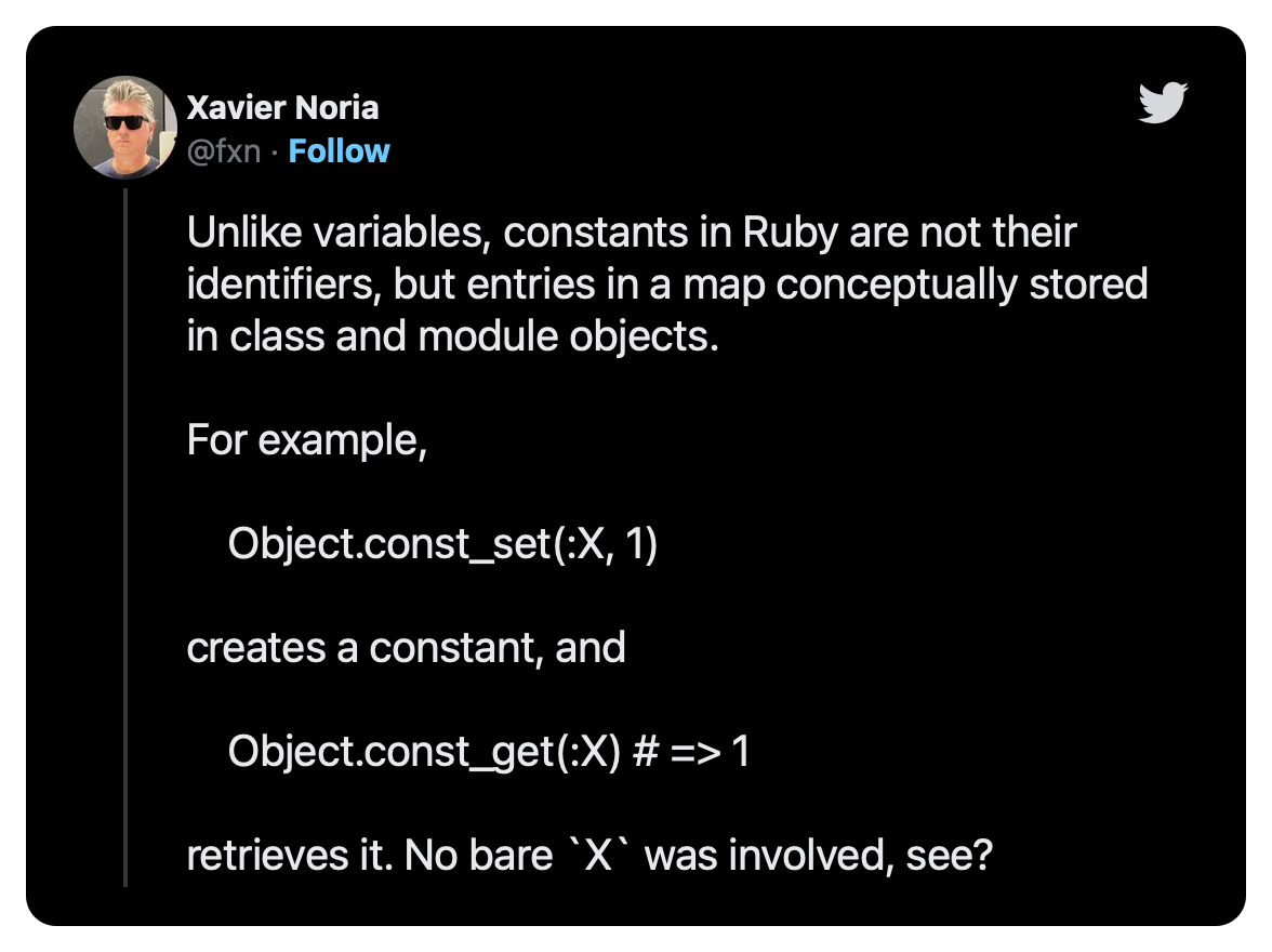 Unlike variables, constants in Ruby are not their identifiers, but entries in a map conceptually stored in class and module objects.  For example,      Object.const_set(:X, 1)  creates a constant, and      Object.const_get(:X) # => 1  retrieves it. No bare `X` was involved, see?