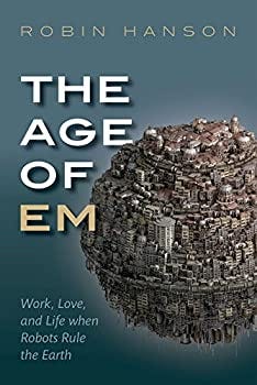 Hardcover The Age of Em: Work, Love, and Life when Robots Rule the Earth Book