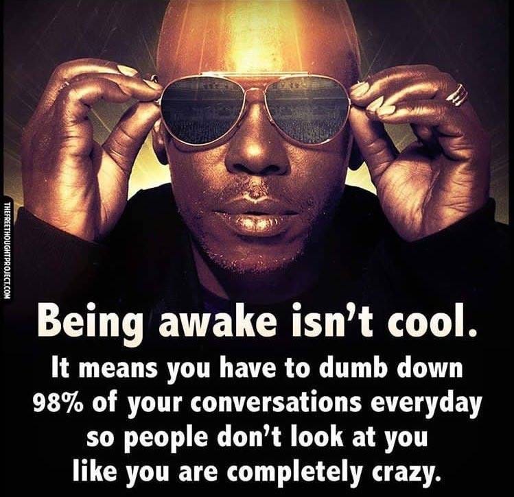 Image may contain: 1 person, sunglasses and close-up, text that says "Being awake isn't cool. It means you have to dumb down 98% of your conversations everyday so people don't look at you like you are completely crazy."