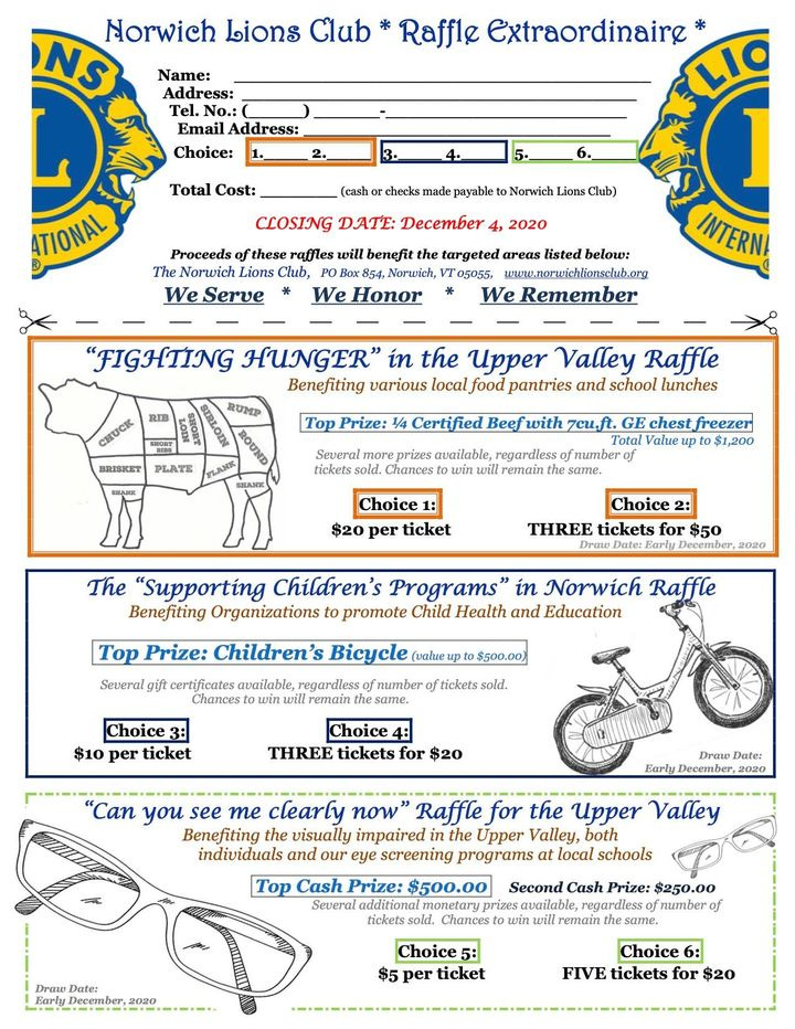 Image may contain: text that says 'Norwich Lions Club NS Name: Address: No.: Raffle Extraordinaire Choice: TIONAL CLOSING DATE: December WeServe Honor We Remember INTERN. "FIGHTING HUNGER" Benefiting the Upper Valley Raffle v Choice1 $20 ticket Choice THREE tickets The "Supporting Children's Programs' Benefiting promote Child Top Prize: Children's Bicycle Norwich Raffle Education Choic3: per ticket Choice THREE tickets you me clearly Raffle for the Upper Valley Benefiting v impairin Upper individuals screening programs Top Prize: $500.00 additional Chances Choice5: per ticket Choic6: FIVE tickets'