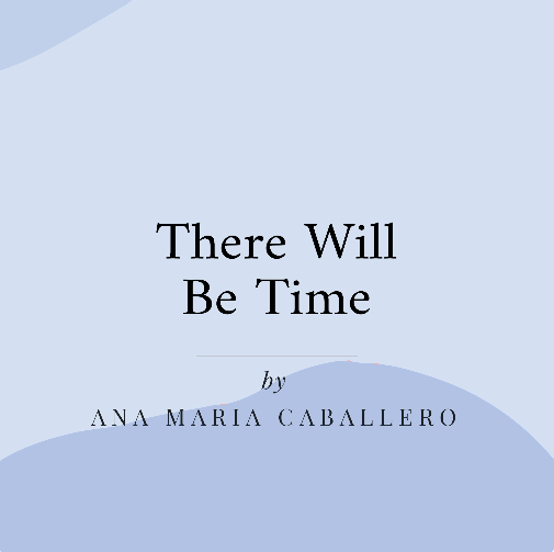There Will Be Time by Ana Maria Caballero