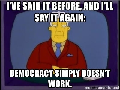 I've said it before, and I'll say it again: Democracy simply doesn't work.  - Kent Brockman Democracy | Meme Generator