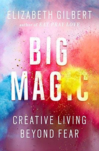 Big Magic: Creative Living Beyond Fear: Gilbert, Elizabeth