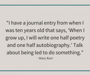 Mary Karr quote reading, "I have a journal entry from when I was ten years old that says, ‘When I grow up, I will write one half poetry and one half autobiography.’ Talk about being led to do something.”