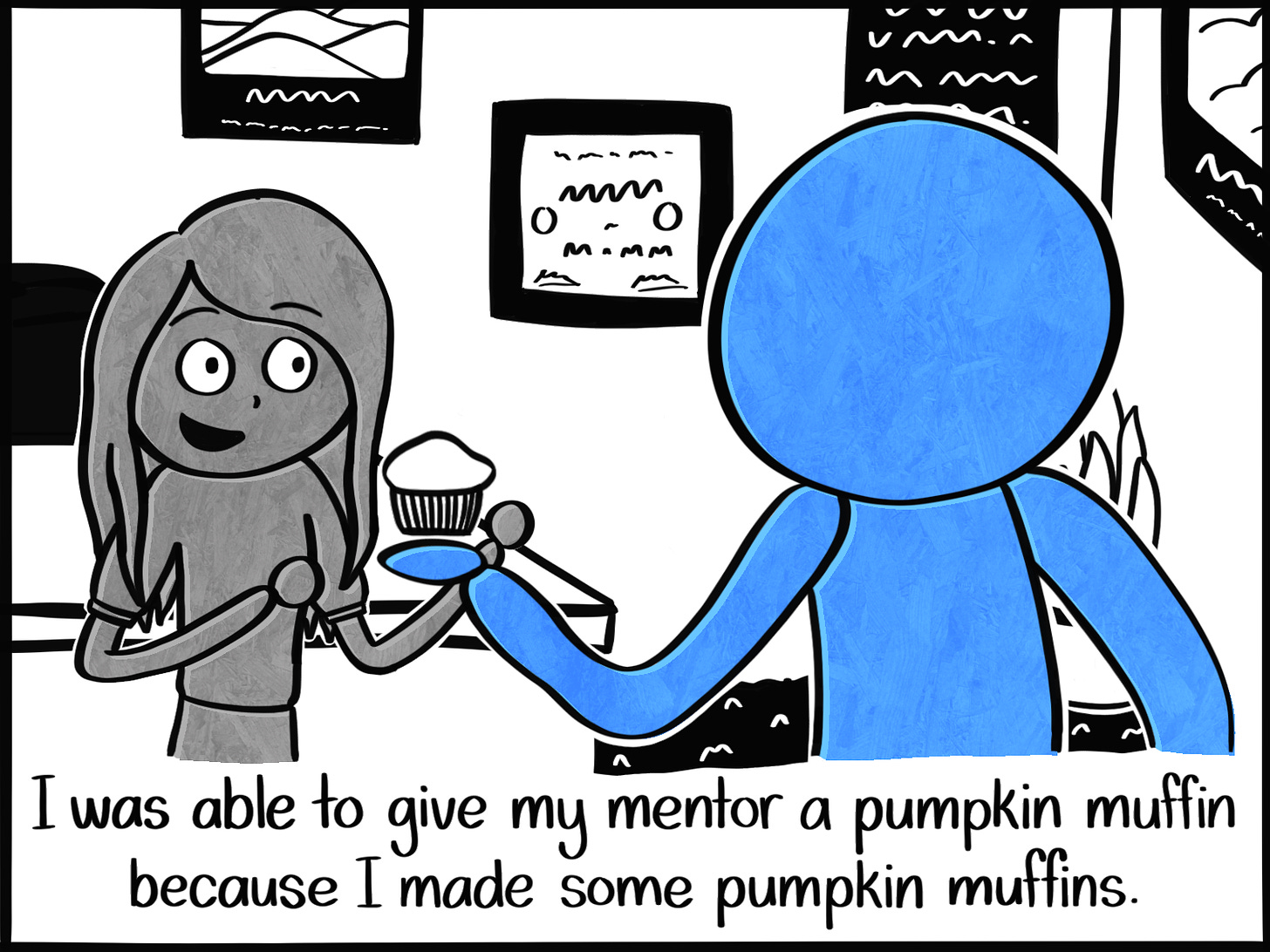 Caption: I was able to give my mentor a pumpkin muffin because I made some pumpkin muffins. Image: Blue person handing a woman a muffin. They both appear to be in the woman's office.