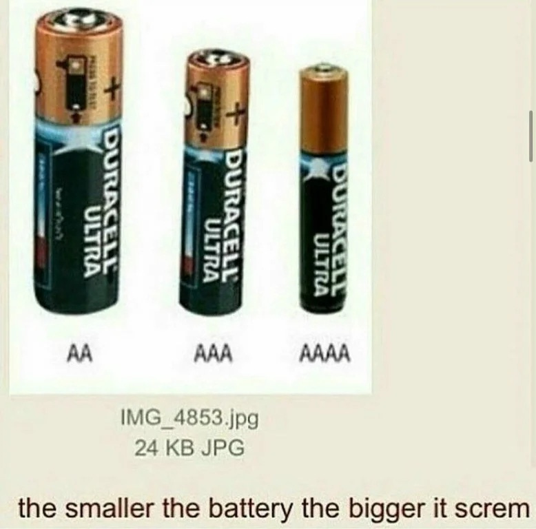 An image of three batteries, labeled with their sizes. "A A" , "A A A", "A A A A". Beneath, the caption reads, "the smaller the battery the bigger it screm"