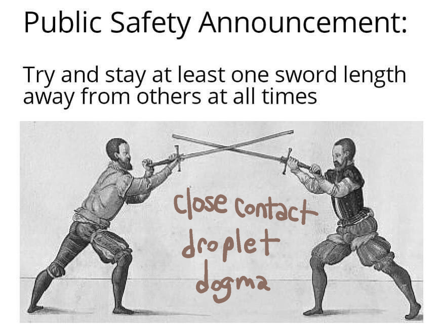 Printed text says Public safety announcement try and stay at least one sword length away from others at all times. The drawing is that of 2 people in fencing stance standing apart with swords outstretched and crossed in the space in between written in handwritten marker are the words close contact droplet dogma
