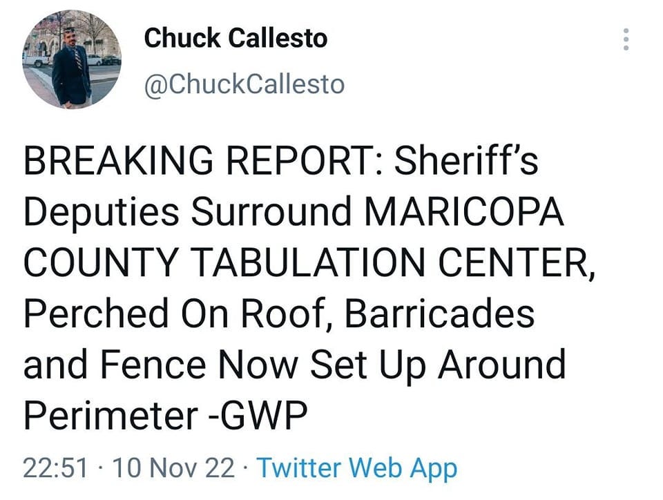 May be a Twitter screenshot of 1 person and text that says 'Chuck Callesto @ChuckCallesto BREAKING REPORT: Sheriff's Deputies Surround MARICOPA COUNTY TABULATION CENTER, Perched On Roof, Barricades and Fence Now Set Up Around Perimeter -GWP 22:51 10 Nov 22. Twitter Web App'