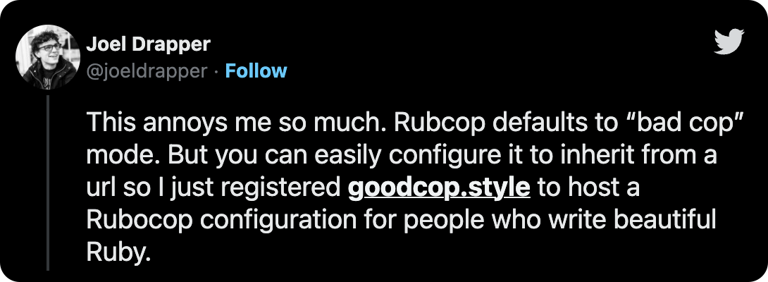 This annoys me so much. Rubcop defaults to “bad cop” mode. But you can easily configure it to inherit from a url so I just registered https://t.co/tLRBOjAdF0 to host a Rubocop configuration for people who write beautiful Ruby.