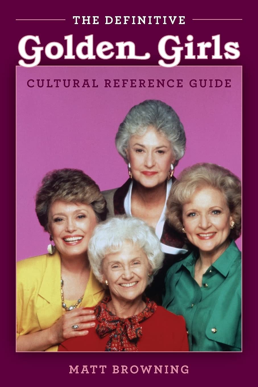 The Definitive &quot;Golden Girls&quot; Cultural Reference Guide: Browning, Matt:  9781493060351: Amazon.com: Books