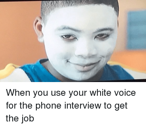 When You Use Your White Voice for the Phone Interview to Get the Job |  Funny Meme on ME.ME