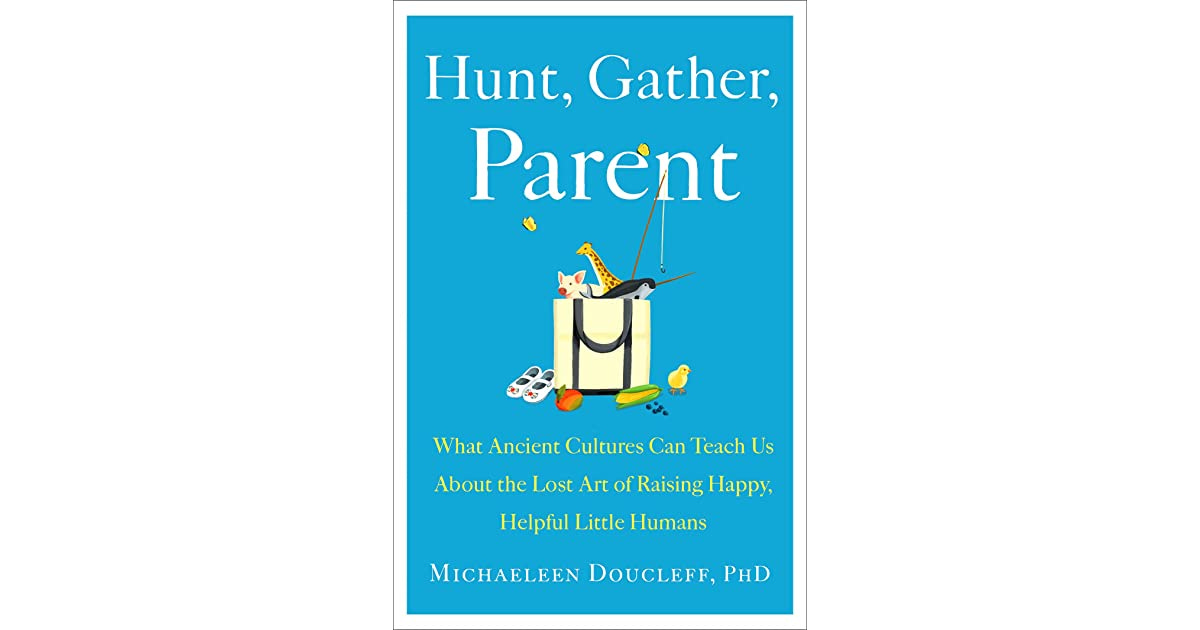 Hannah's review of Hunt, Gather, Parent: What Ancient Cultures Can Teach Us  About the Lost Art of Raising Happy, Helpful Little Humans