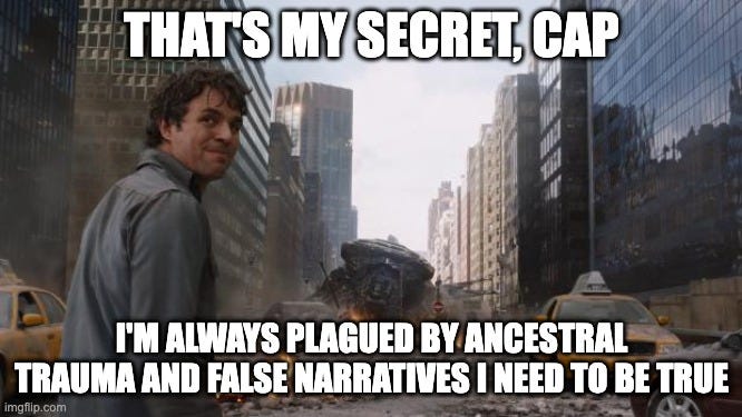 May be an image of 1 person and text that says 'THAT'S MY SECRET, CAP 3 I'M ALWAYS PLAGUED BY ANCESTRAL TRAUMA AND FALSE NARRATIVES I NEED TO BE TRUE imgflip.com'