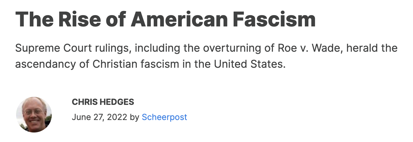 Image description: Article headline in black font on white background reads: “The Rise of American Fascism”. Subheading beneath reads: “Supreme Court rulings, including the overturning of Roe v. Wade, herald the ascendancy of Christian fascism in the United States.” Article by Chris Hedges is dated June 27, 2022.