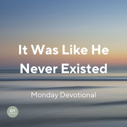 It Was Like He Never Existed, Monday Devotional by Gary Thomas