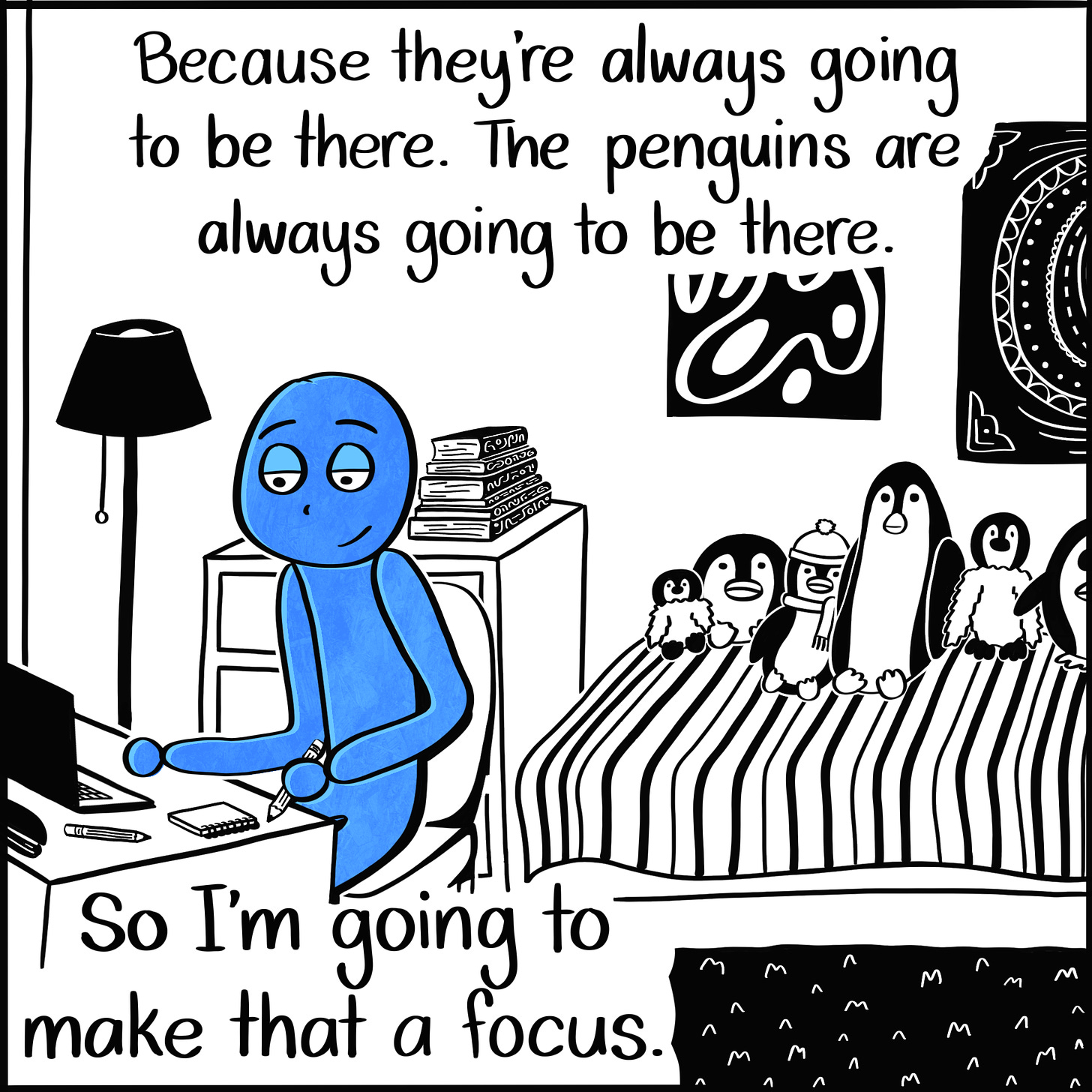 Caption: Because they're always going to be there. The penguins are always going to be there. So I'm going to make that a focus. Image: The blue person works at their desk, pencil in hand and a notebook and laptop in front of them. Behind them is their bed, with the penguins lined up.