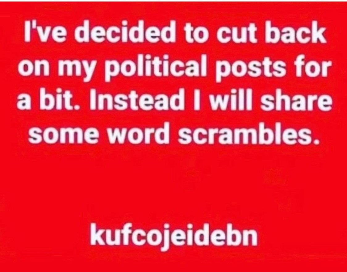 May be an image of text that says 'I've decided to cut back on my political posts for a bit. Instead I will share some word scrambles. kufcojeidebn'