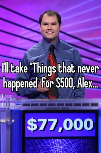 I'll take "Things that never happened" for $500, Alex...